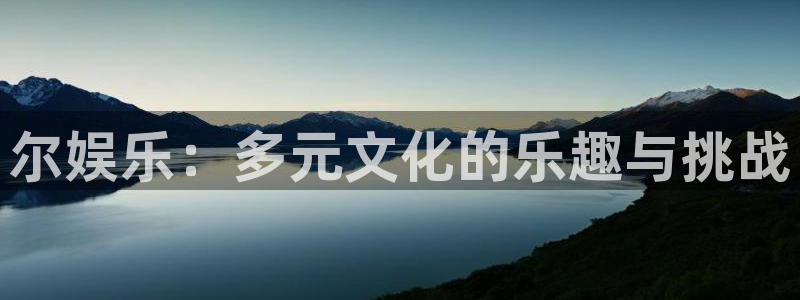 蓝狮在线登录：尔娱乐：多元文化的乐趣与挑战