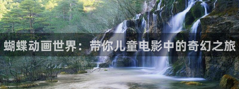 蓝狮在线注册平台官网：蝴蝶动画世界：带你儿童电影中的奇幻之旅