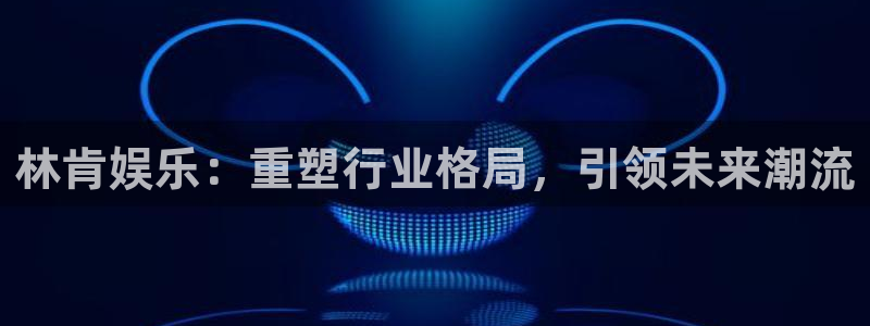 蓝狮在线彩票官网：林肯娱乐：重塑行业格局，引领未来潮流