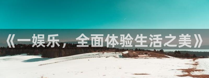 蓝狮在线平台：《一娱乐，全面体验生活之美》