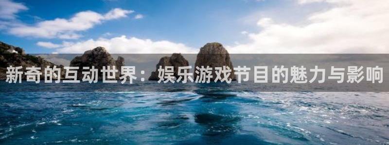 蓝狮在线彩票官网：新奇的互动世界：娱乐游戏节目的魅力与影响