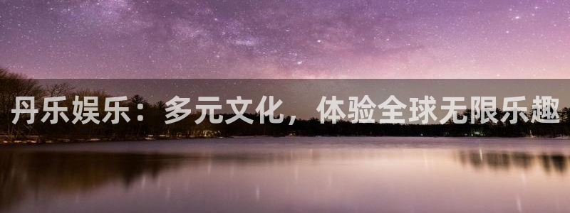 蓝狮在线注册地址：丹乐娱乐：多元文化，体验全球无限乐趣