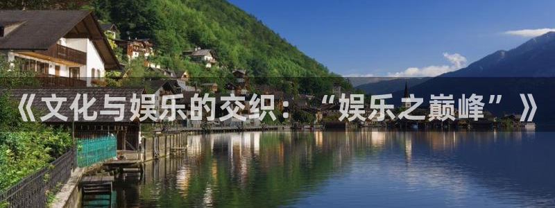 蓝狮在线彩票官网：《文化与娱乐的交织：“娱乐之巅峰”》