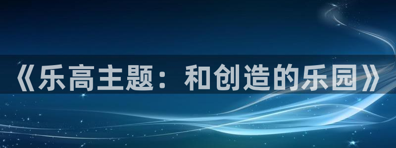 蓝狮在线彩票官网：《乐高主题：和创造的乐园》